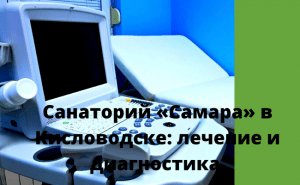 Санаторий  «Самара» в Кисловодске:лечение и диагностика