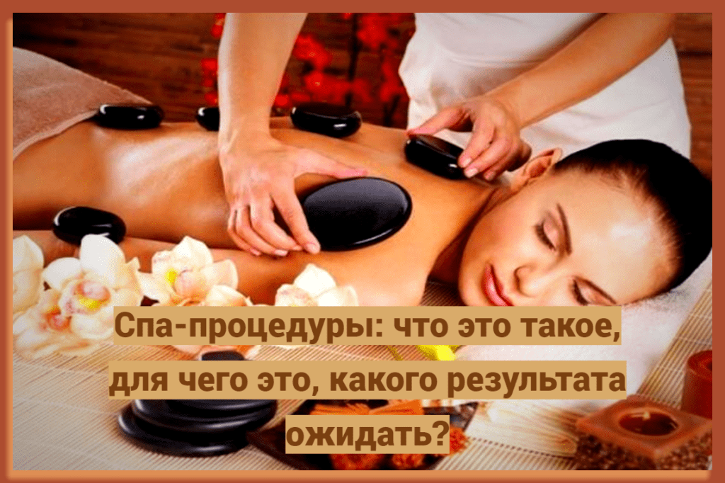 Спа-процедуры: что это такое, для чего это, какого результата ожидать?